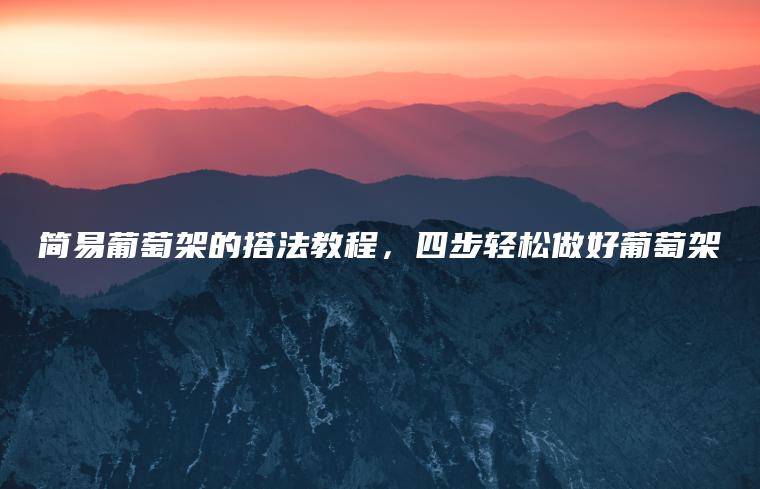 簡(jiǎn)易葡萄架的搭法教程，四步輕松做好葡萄架