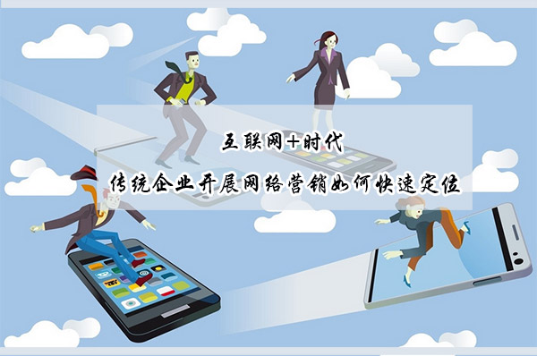 傳統(tǒng)企業(yè)開展網(wǎng)絡(luò)營(yíng)銷如何快速定位