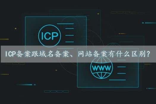 icp備案是什么意思？跟域名備案、網(wǎng)站備案有什么區(qū)別？