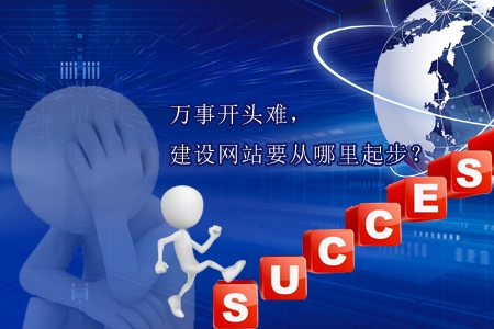 萬(wàn)事開頭難，建設(shè)網(wǎng)站要從哪里起步